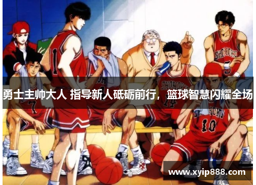 勇士主帅大人 指导新人砥砺前行，篮球智慧闪耀全场