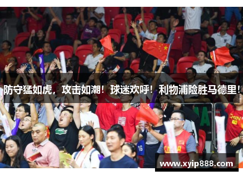 防守猛如虎，攻击如潮！球迷欢呼！利物浦险胜马德里！