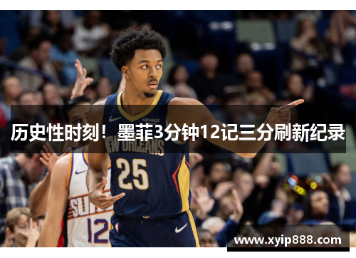 历史性时刻！墨菲3分钟12记三分刷新纪录
